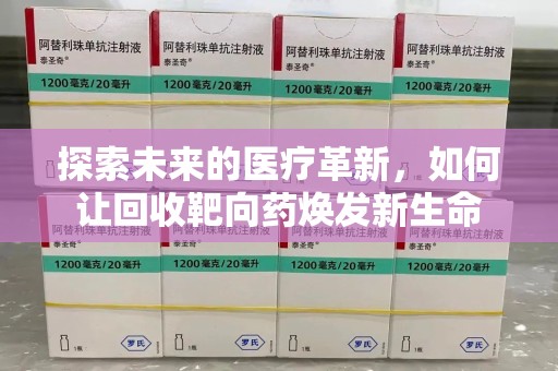 盐城探索未来的医疗革新，如何让回收靶向药焕发新生命