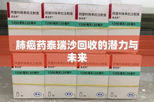 盐城肺癌药泰瑞沙回收的潜力与未来