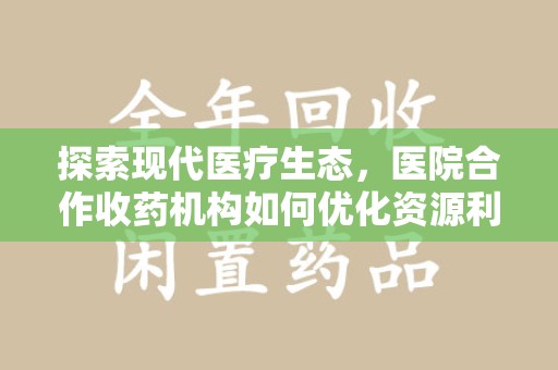 盐城探索现代医疗生态，医院合作收药机构如何优化资源利用