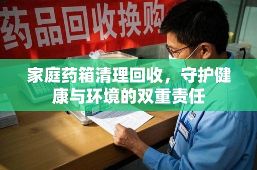 盐城家庭药箱清理回收，守护健康与环境的双重责任