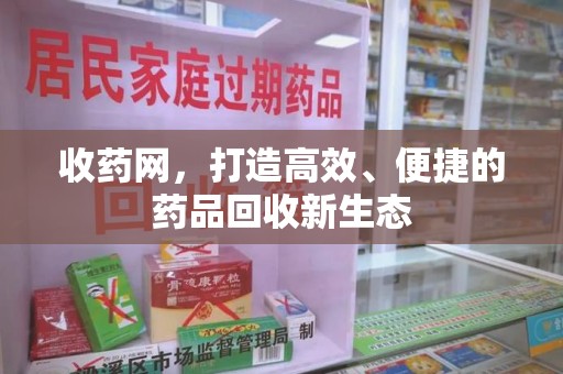 盐城收药网，打造高效、便捷的药品回收新生态