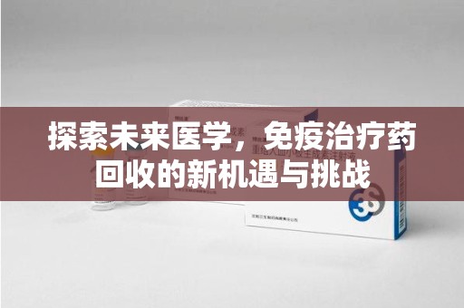 盐城探索未来医学，免疫治疗药回收的新机遇与挑战