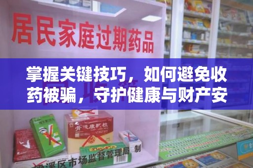 盐城掌握关键技巧，如何避免收药被骗，守护健康与财产安全