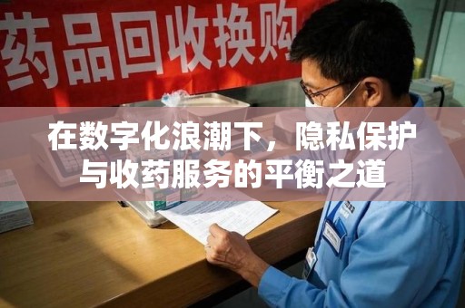 盐城在数字化浪潮下，隐私保护与收药服务的平衡之道