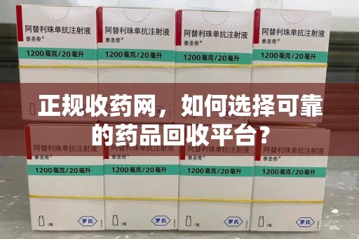 盐城正规收药网，如何选择可靠的药品回收平台？