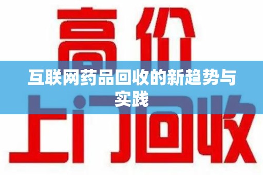 盐城互联网药品回收的新趋势与实践
