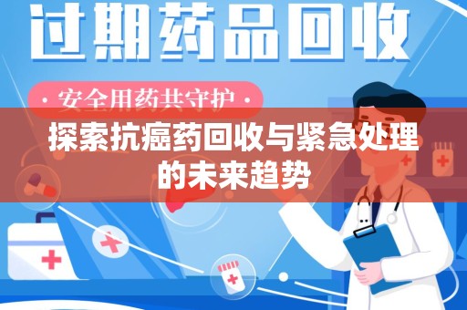 盐城探索抗癌药回收与紧急处理的未来趋势