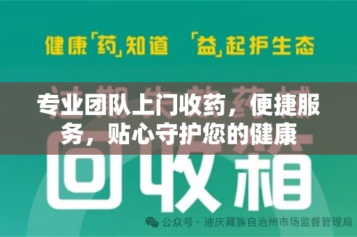 盐城专业团队上门收药，便捷服务，贴心守护您的健康