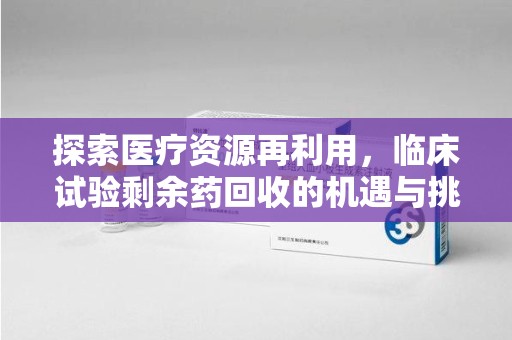 盐城探索医疗资源再利用，临床试验剩余药回收的机遇与挑战