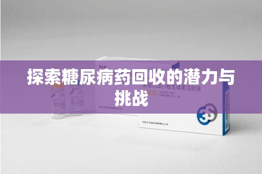 盐城探索糖尿病药回收的潜力与挑战