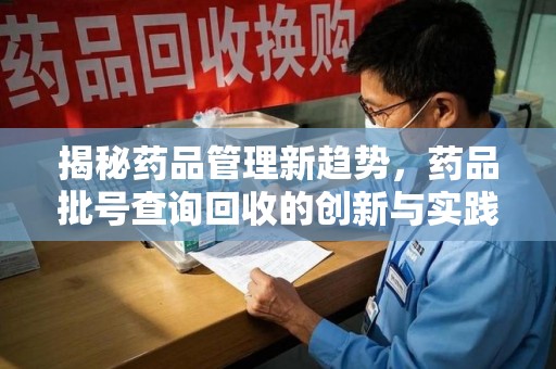 盐城揭秘药品管理新趋势，药品批号查询回收的创新与实践