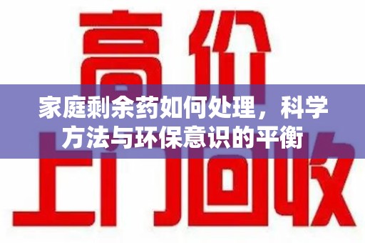 盐城家庭剩余药如何处理，科学方法与环保意识的平衡