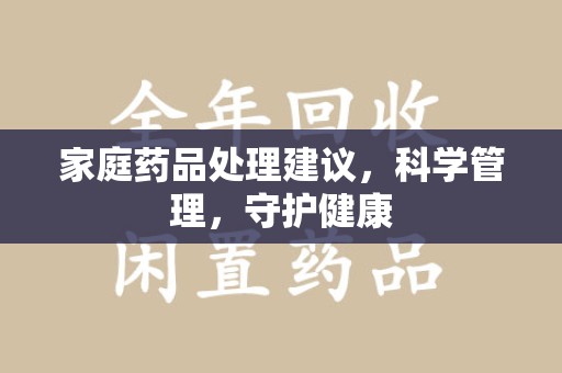 盐城家庭药品处理建议，科学管理，守护健康
