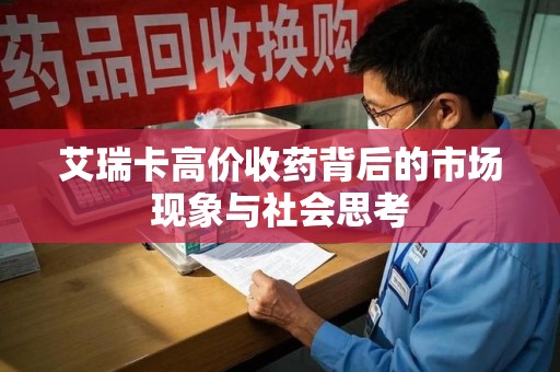 盐城艾瑞卡高价收药背后的市场现象与社会思考