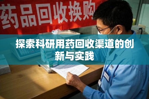 盐城探索科研用药回收渠道的创新与实践