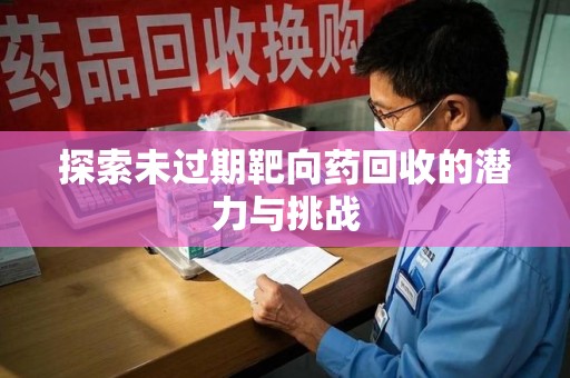 盐城探索未过期靶向药回收的潜力与挑战