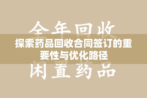 盐城探索药品回收合同签订的重要性与优化路径