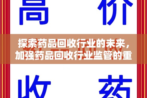 盐城探索药品回收行业的未来，加强药品回收行业监管的重要性