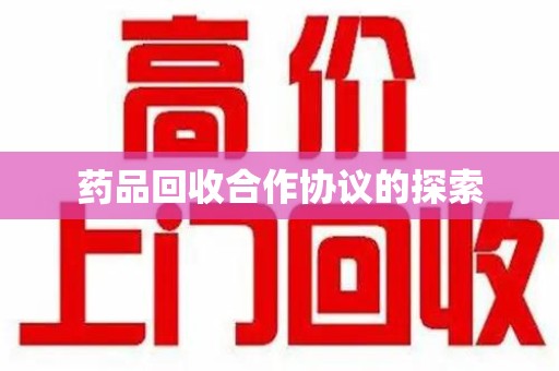 盐城药品回收合作协议的探索