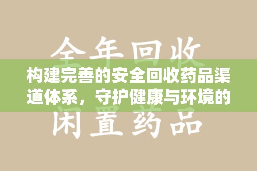 盐城构建完善的安全回收药品渠道体系，守护健康与环境的未来