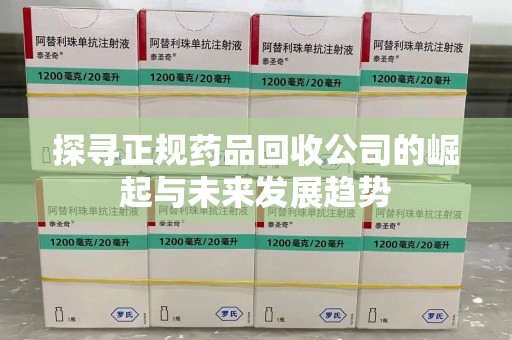 盐城探寻正规药品回收公司的崛起与未来发展趋势