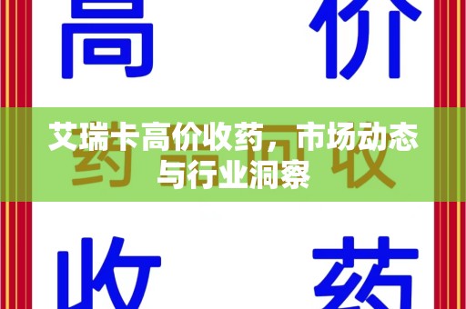 盐城艾瑞卡高价收药，市场动态与行业洞察