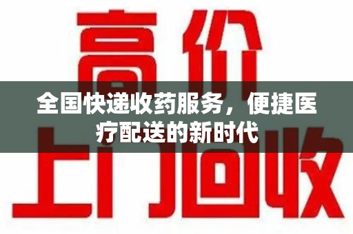 盐城全国快递收药服务，便捷医疗配送的新时代