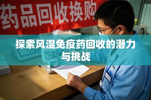 盐城探索风湿免疫药回收的潜力与挑战