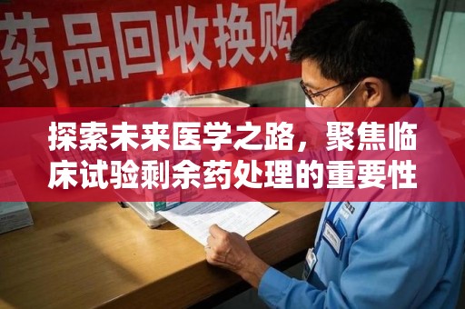 盐城探索未来医学之路，聚焦临床试验剩余药处理的重要性与挑战