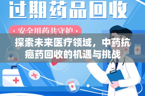 盐城探索未来医疗领域，中药抗癌药回收的机遇与挑战