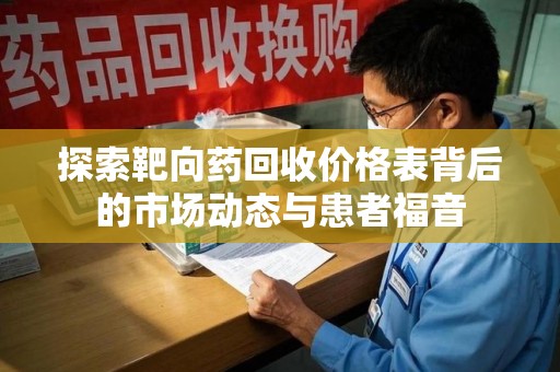 盐城探索靶向药回收价格表背后的市场动态与患者福音