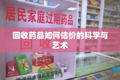 盐城回收药品如何估价的科学与艺术