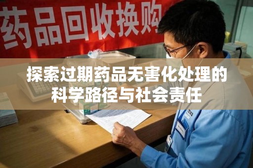 盐城探索过期药品无害化处理的科学路径与社会责任
