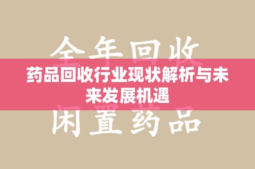 盐城药品回收行业现状解析与未来发展机遇