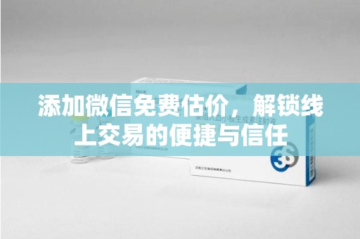 盐城添加微信免费估价，解锁线上交易的便捷与信任