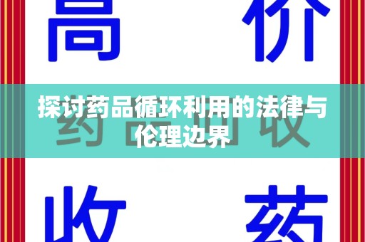 盐城探讨药品循环利用的法律与伦理边界