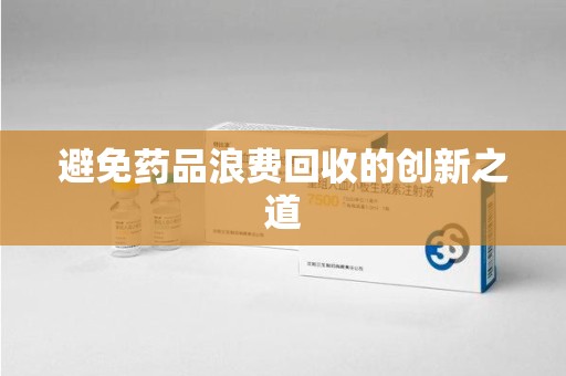 盐城避免药品浪费回收的创新之道