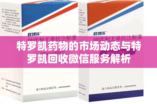 盐城特罗凯药物的市场动态与特罗凯回收微信服务解析