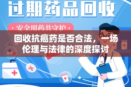 盐城回收抗癌药是否合法，一场伦理与法律的深度探讨