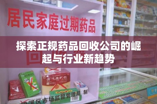 盐城探索正规药品回收公司的崛起与行业新趋势