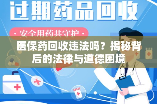盐城医保药回收违法吗？揭秘背后的法律与道德困境
