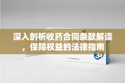 盐城深入剖析收药合同条款解读，保障权益的法律指南