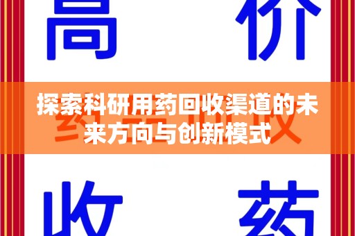 盐城探索科研用药回收渠道的未来方向与创新模式