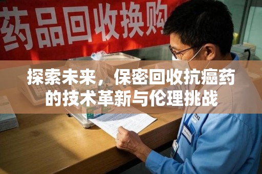 盐城探索未来，保密回收抗癌药的技术革新与伦理挑战