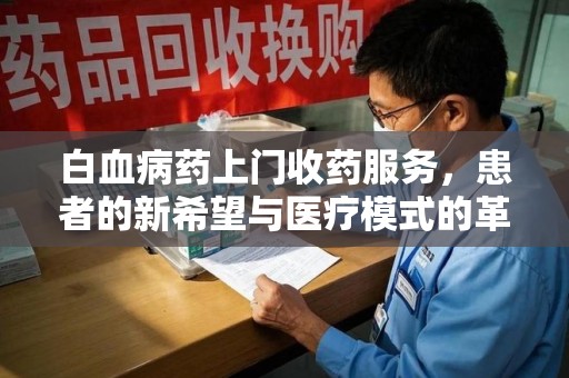 盐城白血病药上门收药服务，患者的新希望与医疗模式的革新
