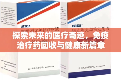 盐城探索未来的医疗奇迹，免疫治疗药回收与健康新篇章