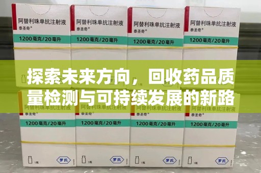 盐城探索未来方向，回收药品质量检测与可持续发展的新路径