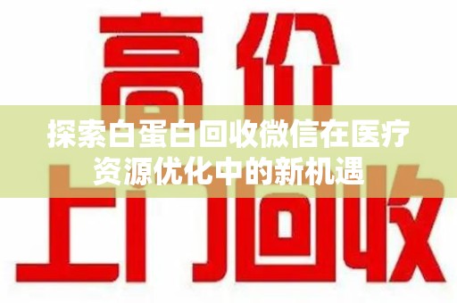 盐城探索白蛋白回收微信在医疗资源优化中的新机遇