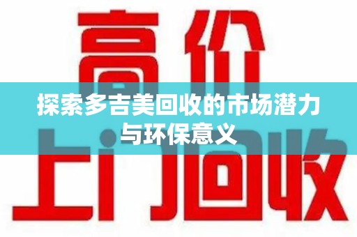 盐城探索多吉美回收的市场潜力与环保意义