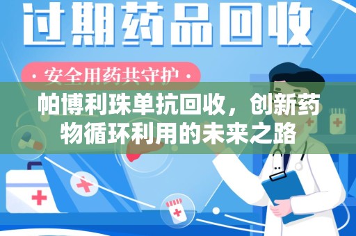 盐城帕博利珠单抗回收，创新药物循环利用的未来之路